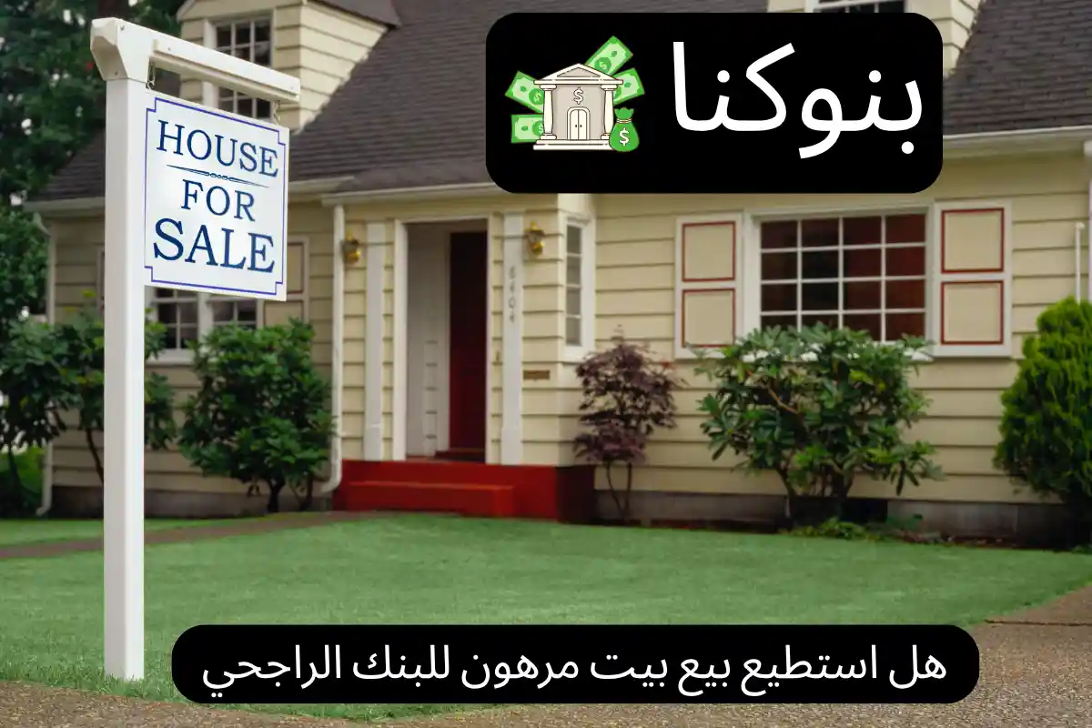 هل استطيع بيع بيت مرهون للبنك الراجحي