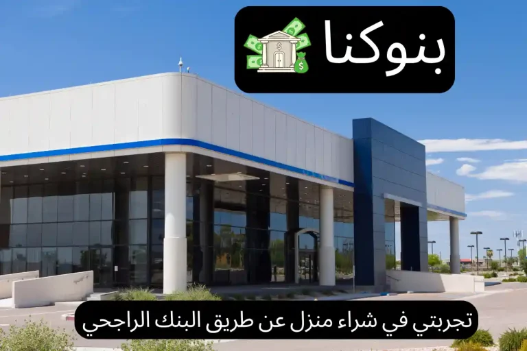 تجربتي في شراء منزل عن طريق البنك الراجحي